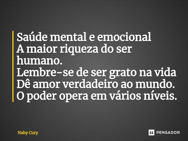 ⁠Saúde mental e emocional A maior riqueza do ser humano. Lembre-se de ser grato na vida Dê amor verdadeiro ao mundo. O poder opera em vários níveis.... Frase de Naby Cury.