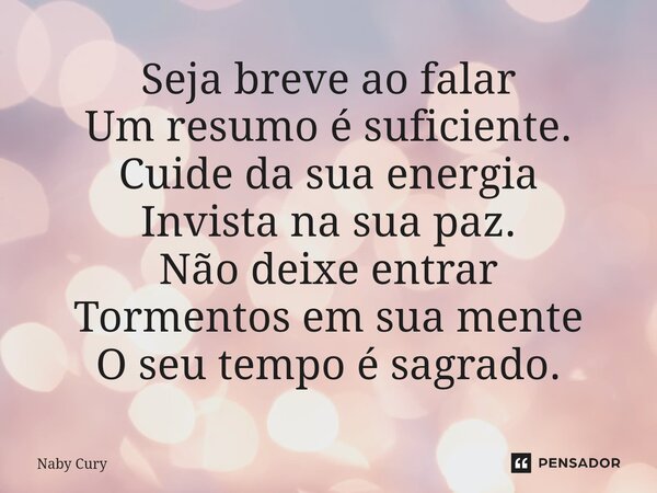 ⁠Seja breve ao falar Um resumo é suficiente. Cuide da sua energia Invista na sua paz. Não deixe entrar Tormentos em sua mente O seu tempo é sagrado.... Frase de Naby Cury.