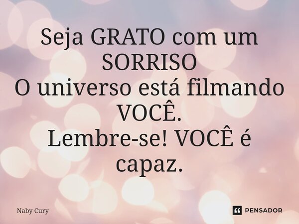 ⁠Seja GRATO com um SORRISO O universo está filmando VOCÊ. Lembre-se! VOCÊ é capaz.... Frase de Naby Cury.