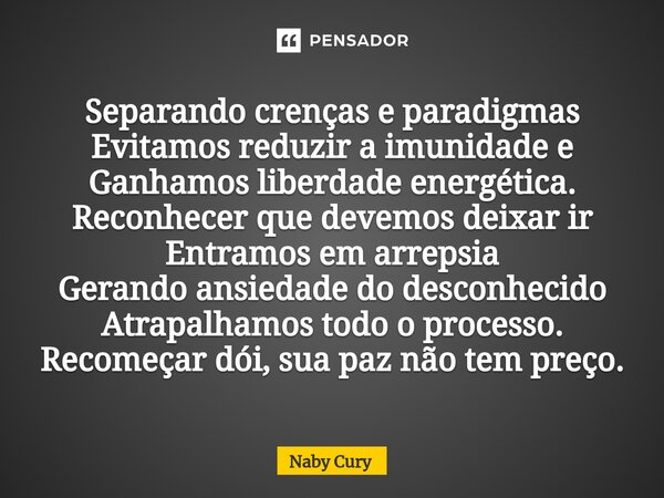 ⁠Separando crenças e paradigmas Evitamos reduzir a imunidade e Ganhamos liberdade energética. Reconhecer que devemos deixar ir Entramos em arrepsia Gerando ansi... Frase de Naby Cury.