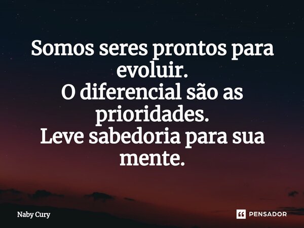 ⁠Somos seres prontos para evoluir. O diferencial são as prioridades. Leve sabedoria para sua mente.... Frase de Naby Cury.