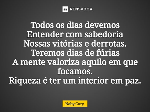 ⁠Todos os dias devemos Entender com sabedoria Nossas vitórias e derrotas. Teremos dias de fúrias A mente valoriza aquilo em que focamos. Riqueza é ter um interi... Frase de Naby Cury.