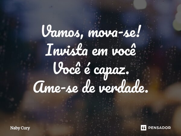 ⁠Vamos, mova-se! Invista em você Você é capaz. Ame-se de verdade.... Frase de Naby Cury.