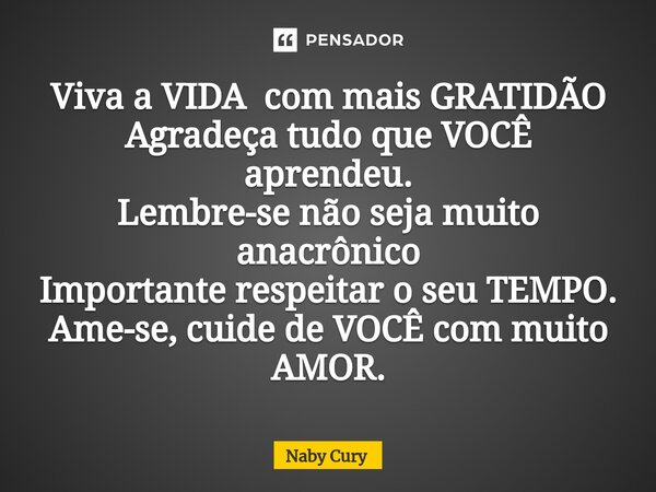 ⁠Viva a VIDA com mais GRATIDÃO Agradeça tudo que VOCÊ aprendeu. Lembre-se não seja muito anacrônico Importante respeitar o seu TEMPO. Ame-se, cuide de VOCÊ com ... Frase de Naby Cury.