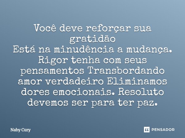 ⁠Você deve reforçar sua gratidão Está na minudência a mudança. Rigor tenha com seus pensamentos Transbordando amor verdadeiro Eliminamos dores emocionais. Resol... Frase de Naby Cury.