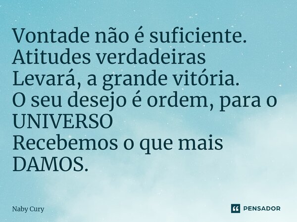 ⁠Vontade não é suficiente. Atitudes verdadeiras Levará, a grande vitória. O seu desejo é ordem, para o UNIVERSO Recebemos o que mais DAMOS.... Frase de Naby Cury.