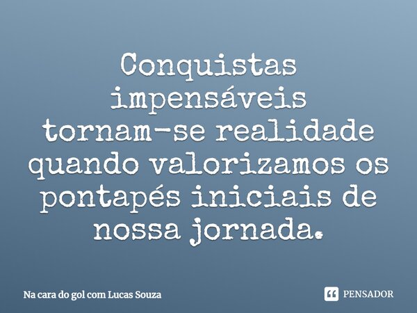⁠Conquistas impensáveis tornam-se realidade quando valorizamos os pontapés iniciais de nossa jornada.... Frase de Na cara do gol com Lucas Souza.