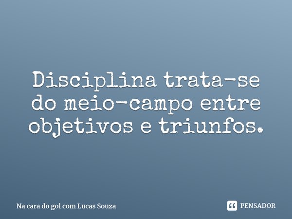 ⁠Disciplina trata-se do meio-campo entre objetivos e triunfos.... Frase de Na cara do gol com Lucas Souza.