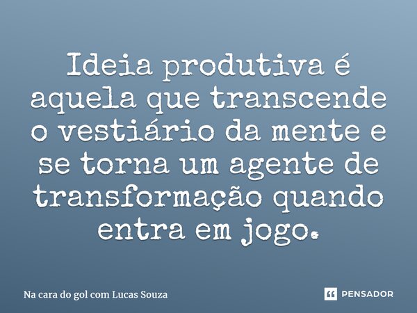 Ideia produtiva é aquela que transcende o vestiário da mente e se torna um agente de transformação quando entra em jogo.... Frase de Na cara do gol com Lucas Souza.