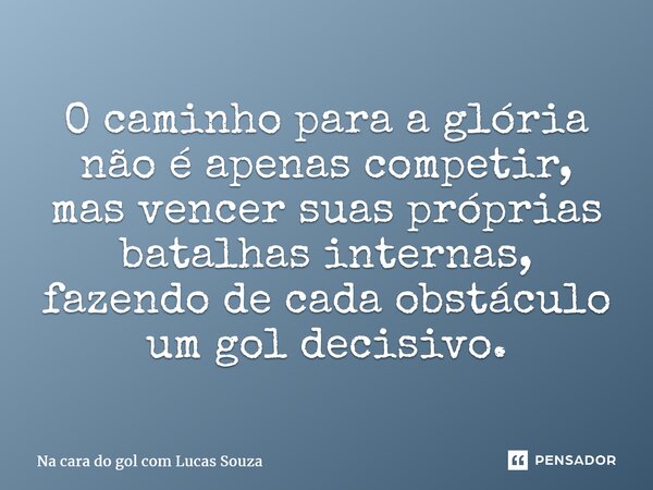 ⁠O caminho para a glória não é apenas competir, mas vencer suas próprias batalhas internas, fazendo de cada obstáculo um gol decisivo.... Frase de Na cara do gol com Lucas Souza.