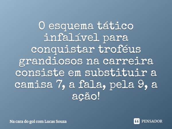 ⁠O esquema tático infalível para conquistar troféus grandiosos na carreira consiste em substituir a camisa 7, a fala, pela 9, a ação!... Frase de Na cara do gol com Lucas Souza.