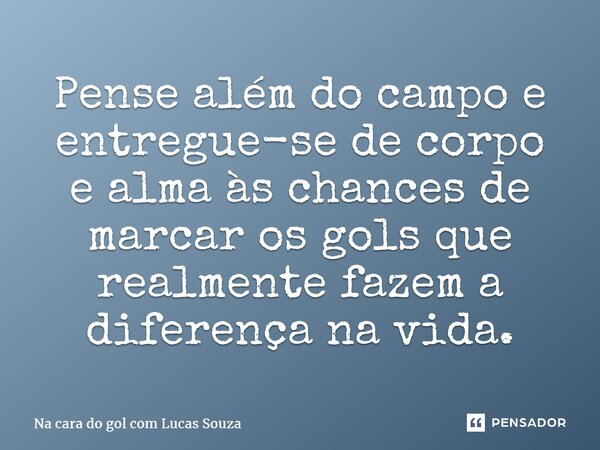 ⁠Pense além do campo e entregue-se de corpo e alma às chances de marcar os gols que realmente fazem a diferença na vida.... Frase de Na cara do gol com Lucas Souza.