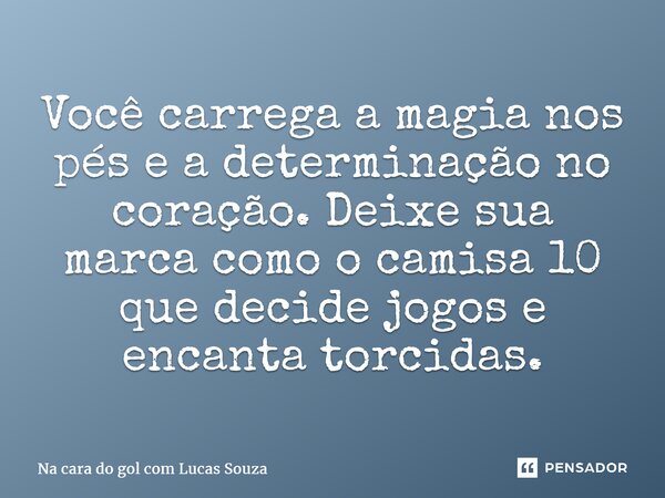 ⁠Você carrega a magia nos pés e a determinação no coração. Deixe sua marca como o camisa 10 que decide jogos e encanta torcidas.... Frase de Na cara do gol com Lucas Souza.