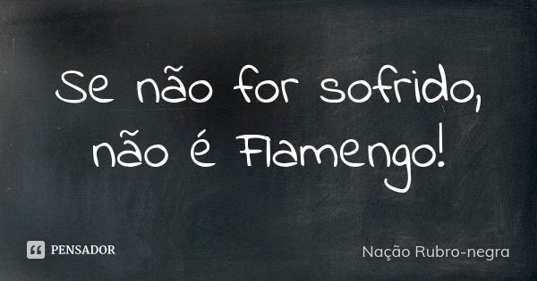 Se não for sofrido, não é Flamengo!... Frase de Nação Rubro-negra.