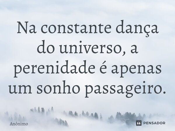 ⁠Na constante dança do universo, a perenidade é apenas um sonho passageiro.... Frase de Anônimo.