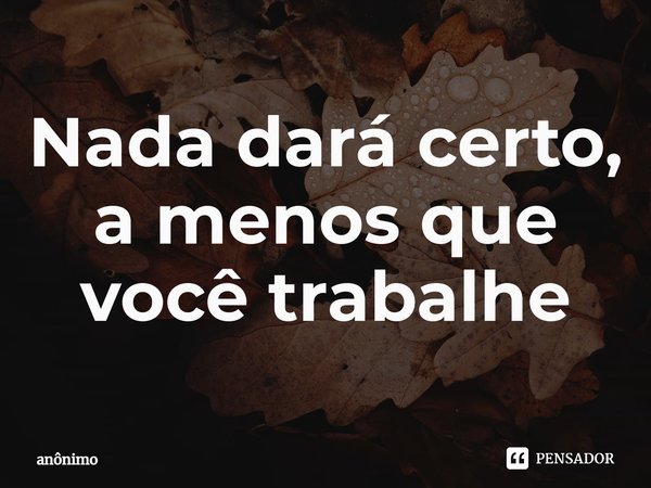 ⁠Nada dará certo, a menos que você trabalhe... Frase de Anônimo.