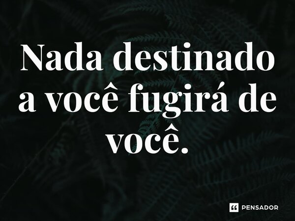 ⁠Nada destinado a você fugirá de você.