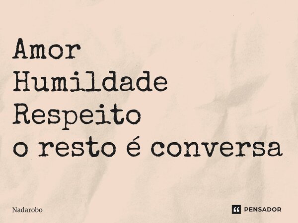 ⁠Amor Humildade Respeito o resto é conversa... Frase de Nadarobo.