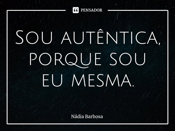 Sou autêntica, porque sou eu mesma.⁠... Frase de Nadia Barbosa.