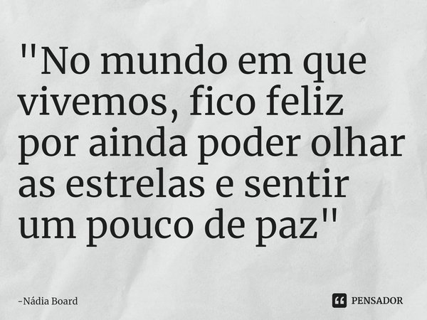 "No mundo em que vivemos, fico feliz por ainda poder olhar as estrelas e sentir um pouco de paz"... Frase de Nádia Board.
