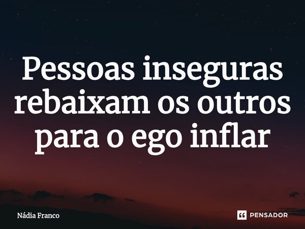 Pessoas inseguras rebaixam os outros para o ego inflar⁠... Frase de Nádia Franco.