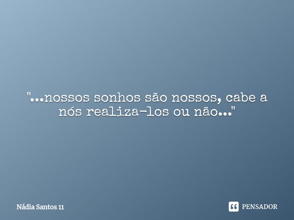 "...nossos sonhos são nossos, cabe a nós realiza-los⁠ ou não..."... Frase de Nádia Santos 11.