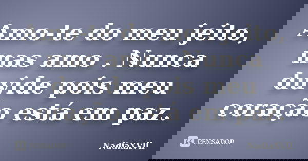 Amo-te do meu jeito, mas amo . Nunca duvide pois meu coração está em paz.... Frase de NadiaXVll.