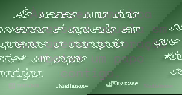 Às vezes uma boa conversa é aquela em que apenas o coração *bate* um papo contigo.... Frase de Nadienone.