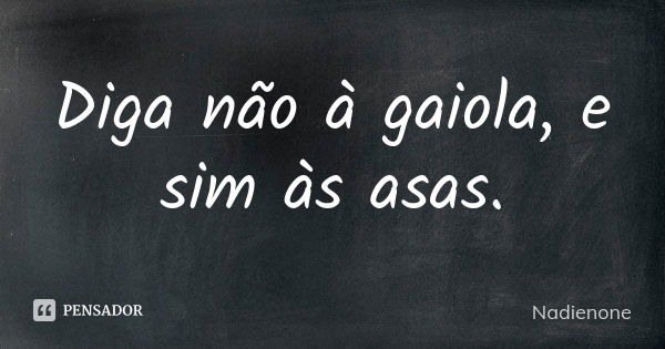 Diga não à gaiola, e sim às asas.... Frase de Nadienone.