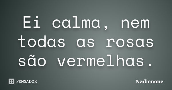 Ei calma, nem todas as rosas são vermelhas.... Frase de Nadienone.