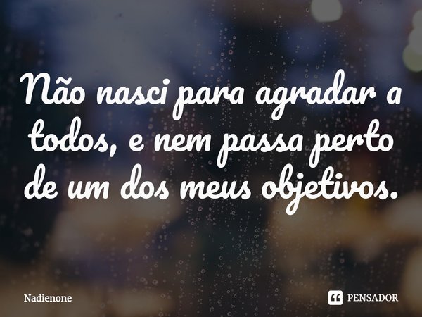 ⁠Não nasci para agradar a todos, e nem passa perto de um dos meus objetivos.... Frase de Nadienone.