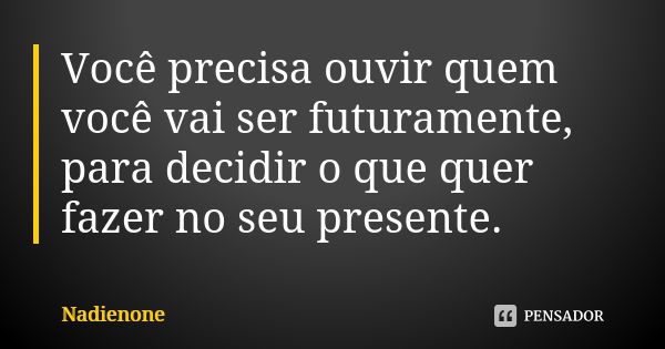 Você precisa ouvir quem você vai ser futuramente, para decidir o que quer fazer no seu presente.... Frase de Nadienone.