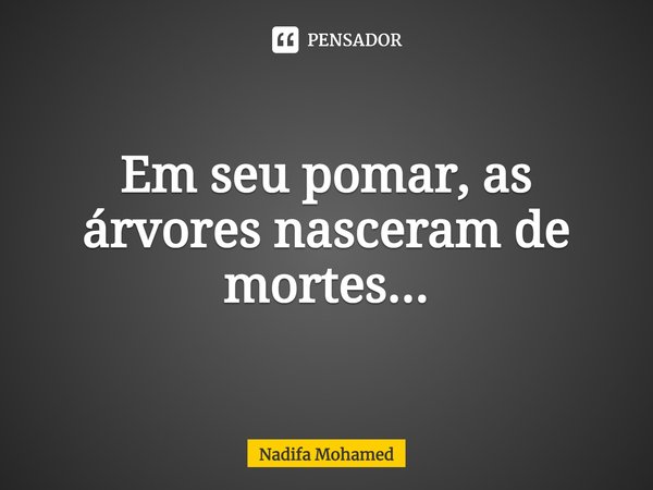 ⁠Em seu pomar, as árvores nasceram de mortes...... Frase de Nadifa Mohamed.