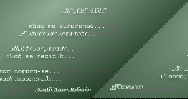 DO QUE VIVI Nada me surprende... E tudo me encanta... Muito se perde... E tudo se recicla... Do amor compra-se... E nada pode supera-lo...... Frase de Nadii Anne Ribeiro.
