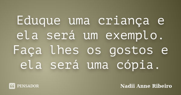 Eduque uma criança e ela será um exemplo. Faça lhes os gostos e ela será uma cópia.... Frase de Nadii Anne Ribeiro.