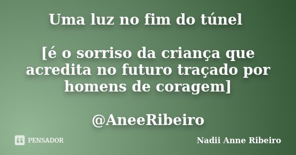 Uma luz no fim do túnel [é o sorriso da criança que acredita no futuro traçado por homens de coragem] @AneeRibeiro... Frase de Nadii Anne Ribeiro.