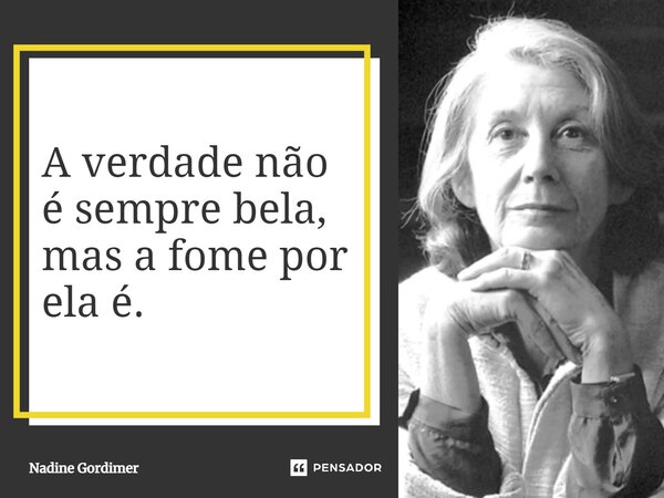A verdade não é sempre bela, mas a fome por ela é.... Frase de Nadine Gordimer.