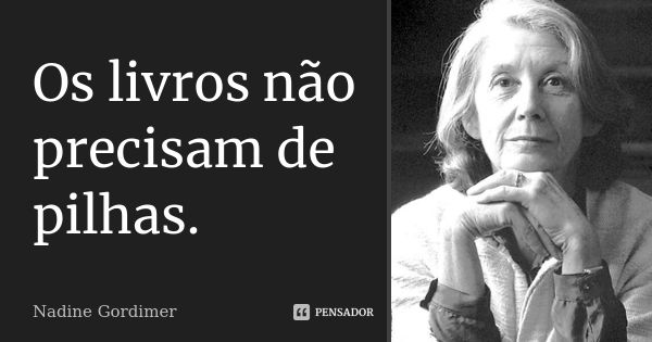 Os livros não precisam de pilhas.... Frase de Nadine Gordimer.