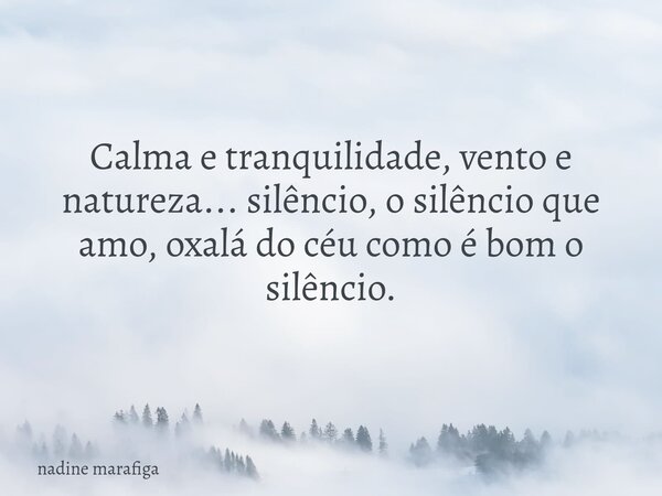 Calma e tranquilidade, vento e natureza... silêncio, o silêncio que amo, oxalá do céu como é bom o silêncio.... Frase de nadine marafiga.