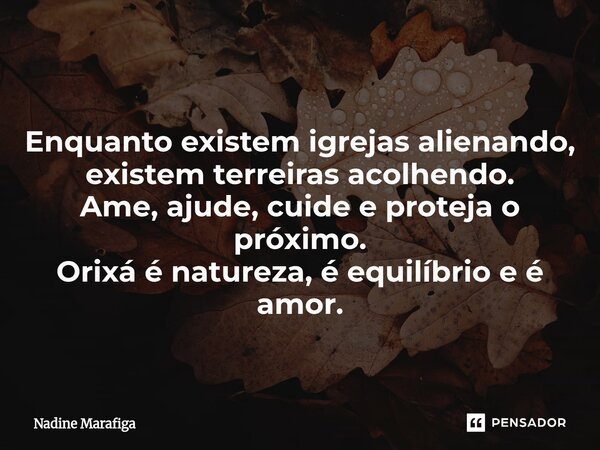 ⁠ Enquanto existem igrejas alienando, existem terreiras acolhendo. Ame, ajude, cuide e proteja o próximo. Orixá é natureza, é equilíbrio e é amor.... Frase de Nadine Marafiga.