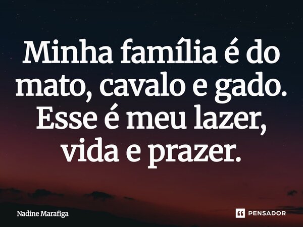 ⁠Minha família é do mato, cavalo e gado. Esse é meu lazer, vida e prazer.... Frase de Nadine Marafiga.