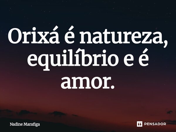⁠Orixá é natureza, equilíbrio e é amor.... Frase de Nadine Marafiga.