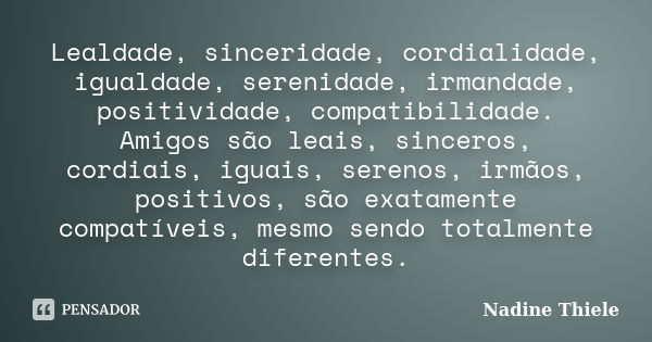 Lealdade, sinceridade, cordialidade, igualdade, serenidade, irmandade, positividade, compatibilidade. Amigos são leais, sinceros, cordiais, iguais, serenos, irm... Frase de Nadine Thiele.