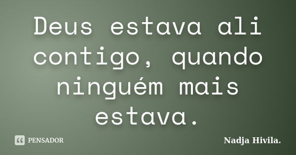 Deus estava ali contigo, quando ninguém mais estava.... Frase de Nadja Hivila..