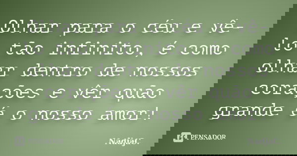 Olhar para o céu e vê-lo tão infinito, é como olhar dentro de nossos corações e vêr quão grande é o nosso amor!... Frase de NadjaC..