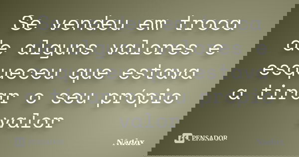 Se vendeu em troca de alguns valores e esqueceu que estava a tirar o seu própio valor... Frase de Nadox.