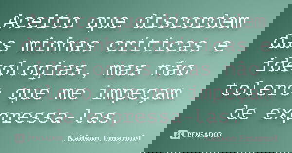 Aceito que discordem das minhas críticas e ideologias, mas não tolero que me impeçam de expressa-las.... Frase de Nádson Emanuel.