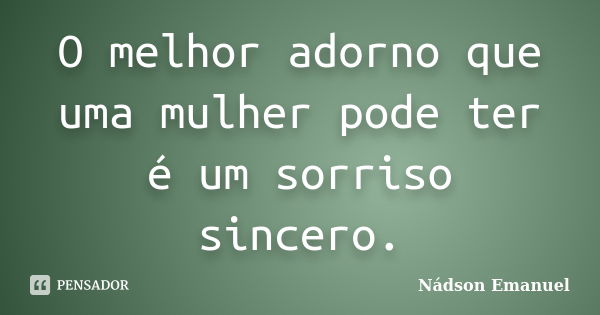 O melhor adorno que uma mulher pode ter é um sorriso sincero.... Frase de Nádson Emanuel.