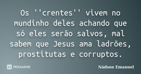 Os ''crentes'' vivem no mundinho deles achando que só eles serão salvos, mal sabem que Jesus ama ladrões, prostitutas e corruptos.... Frase de Nádson Emanuel.