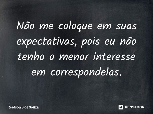 ⁠Não me coloque em suas expectativas, pois eu não tenho o menor interesse em correspondelas.... Frase de Nadson S.de Souza.
